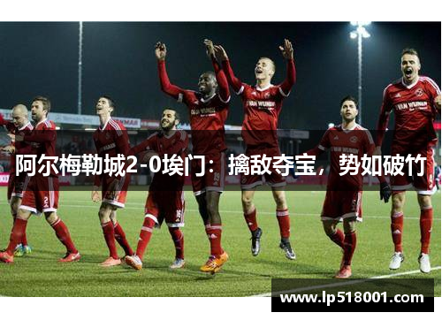 阿尔梅勒城2-0埃门：擒敌夺宝，势如破竹