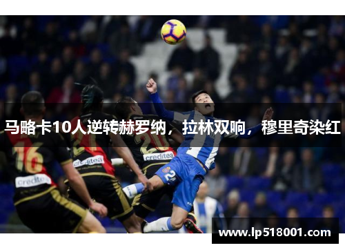 马略卡10人逆转赫罗纳，拉林双响，穆里奇染红