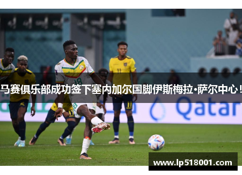 马赛俱乐部成功签下塞内加尔国脚伊斯梅拉·萨尔中心！