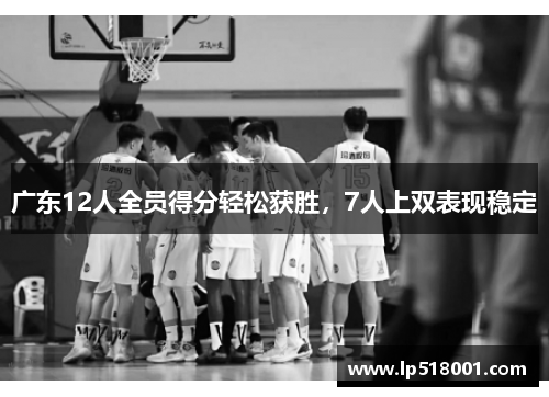 广东12人全员得分轻松获胜，7人上双表现稳定