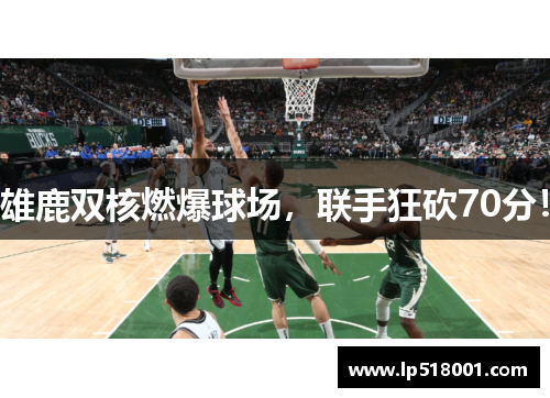 雄鹿双核燃爆球场，联手狂砍70分！